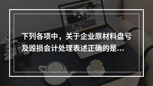 下列各项中，关于企业原材料盘亏及毁损会计处理表述正确的是（　