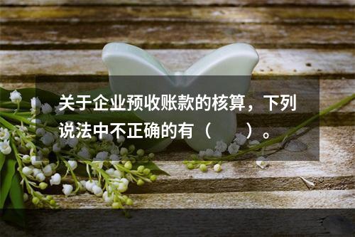 关于企业预收账款的核算，下列说法中不正确的有（　　）。