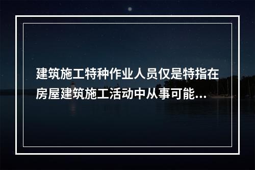 建筑施工特种作业人员仅是特指在房屋建筑施工活动中从事可能对本