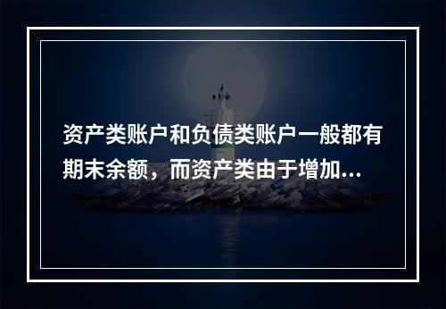 资产类账户和负债类账户一般都有期末余额，而资产类由于增加在借