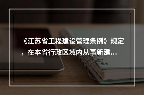 《江苏省工程建设管理条例》规定，在本省行政区域内从事新建、改