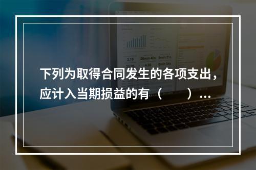 下列为取得合同发生的各项支出，应计入当期损益的有（　　）。