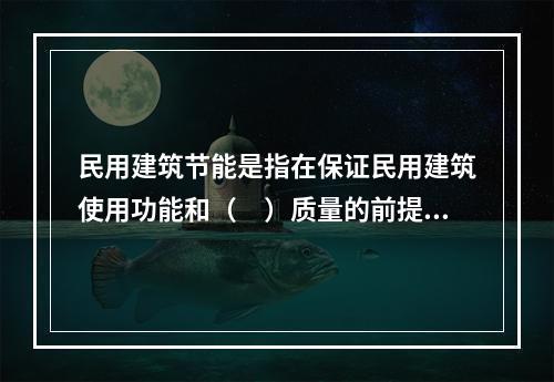 民用建筑节能是指在保证民用建筑使用功能和（　）质量的前提下，