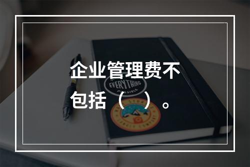 企业管理费不包括（　）。