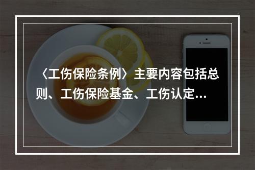 〈工伤保险条例〉主要内容包括总则、工伤保险基金、工伤认定、劳