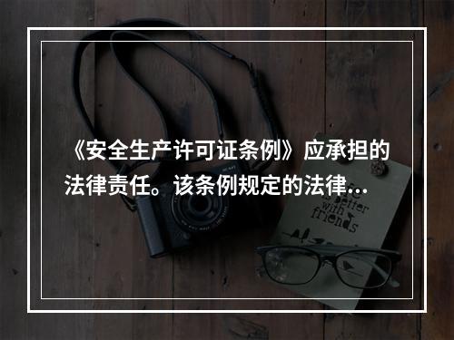 《安全生产许可证条例》应承担的法律责任。该条例规定的法律责任