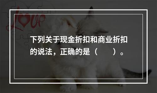 下列关于现金折扣和商业折扣的说法，正确的是（　　）。