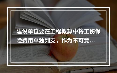 建设单位要在工程概算中将工伤保险费用单独列支，作为不可竞争费