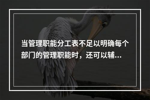 当管理职能分工表不足以明确每个部门的管理职能时，还可以辅助使