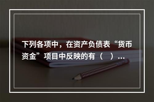 下列各项中，在资产负债表“货币资金”项目中反映的有（　）。