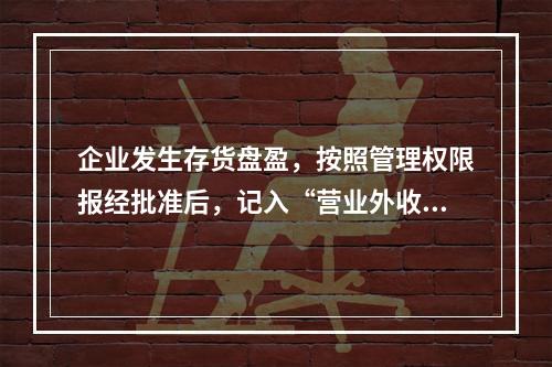 企业发生存货盘盈，按照管理权限报经批准后，记入“营业外收入”