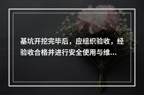 基坑开挖完毕后，应组织验收，经验收合格并进行安全使用与维护技