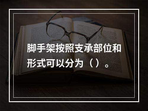 脚手架按照支承部位和形式可以分为（ ）。