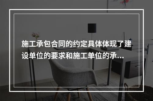 施工承包合同的约定具体体现了建设单位的要求和施工单位的承诺，