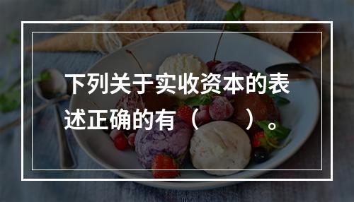 下列关于实收资本的表述正确的有（　　）。