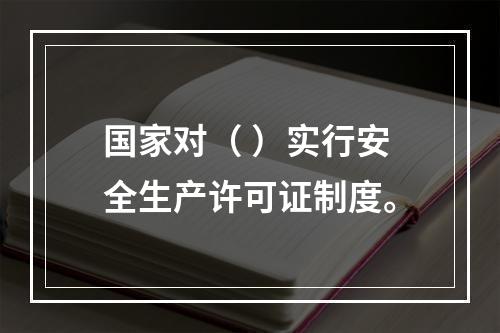 国家对（ ）实行安全生产许可证制度。