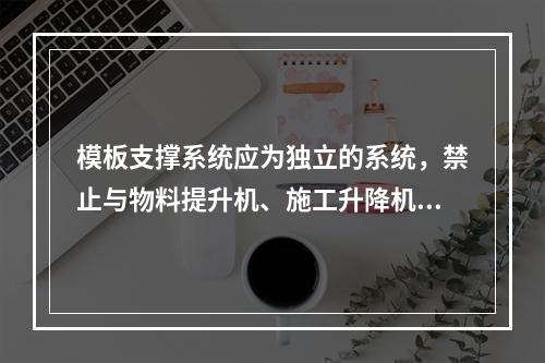 模板支撑系统应为独立的系统，禁止与物料提升机、施工升降机、塔