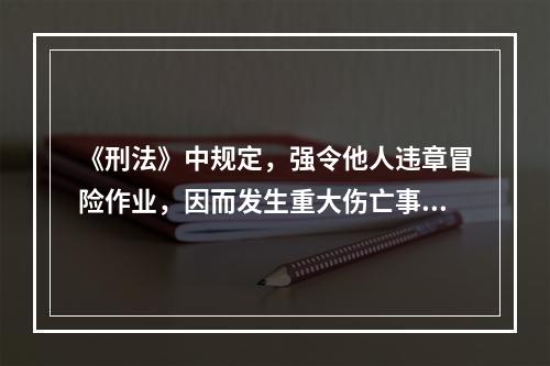 《刑法》中规定，强令他人违章冒险作业，因而发生重大伤亡事故或