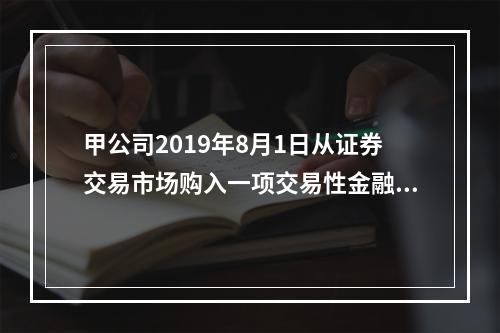 甲公司2019年8月1日从证券交易市场购入一项交易性金融资产