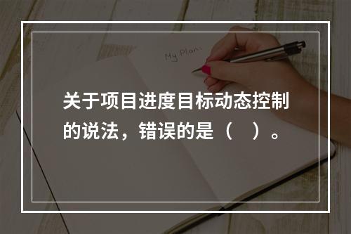 关于项目进度目标动态控制的说法，错误的是（　）。