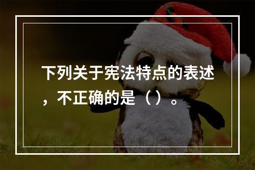 下列关于宪法特点的表述，不正确的是（ ）。