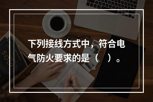 下列接线方式中，符合电气防火要求的是（　）。