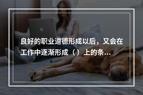 良好的职业道德形成以后，又会在工作中逐渐形成（ ）上的条件反