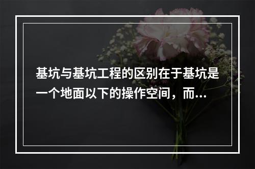 基坑与基坑工程的区别在于基坑是一个地面以下的操作空间，而基坑