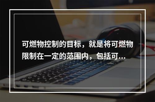 可燃物控制的目标，就是将可燃物限制在一定的范围内，包括可燃物