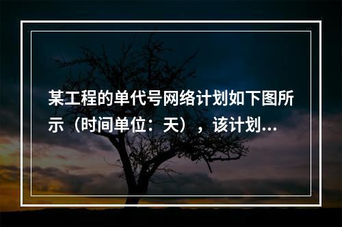 某工程的单代号网络计划如下图所示（时间单位：天），该计划的计