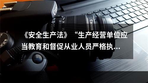 《安全生产法》“生产经营单位应当教育和督促从业人员严格执行本