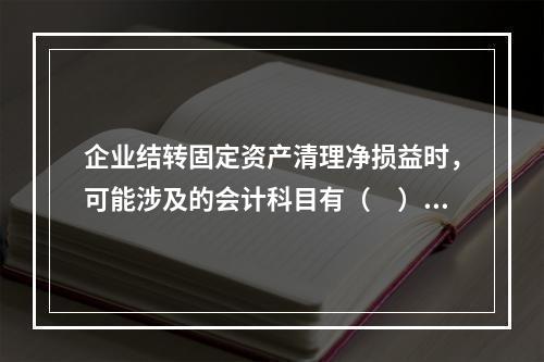 企业结转固定资产清理净损益时，可能涉及的会计科目有（　）。