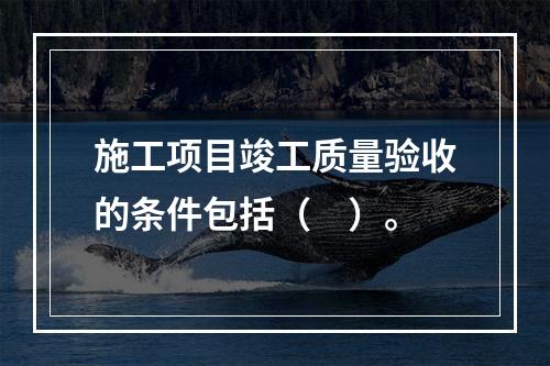 施工项目竣工质量验收的条件包括（　）。