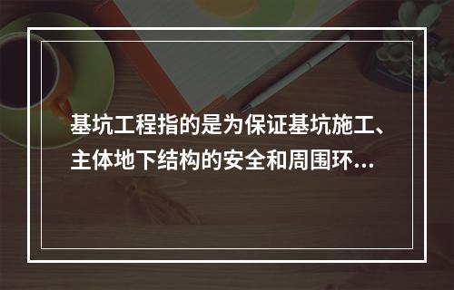 基坑工程指的是为保证基坑施工、主体地下结构的安全和周围环境不