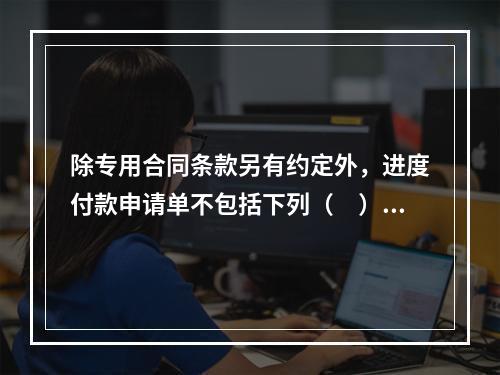 除专用合同条款另有约定外，进度付款申请单不包括下列（　）。