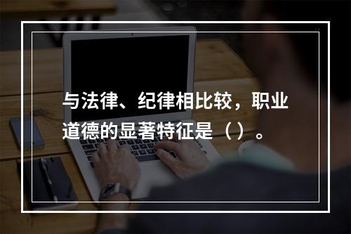 与法律、纪律相比较，职业道德的显著特征是（ ）。