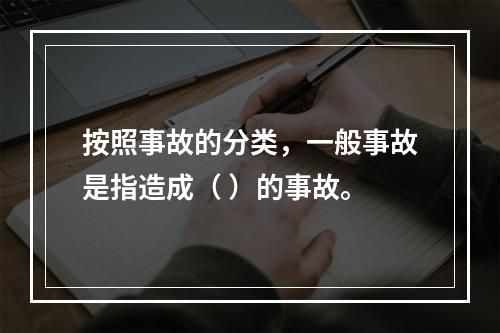 按照事故的分类，一般事故是指造成（ ）的事故。