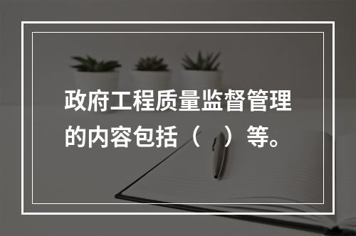 政府工程质量监督管理的内容包括（　）等。