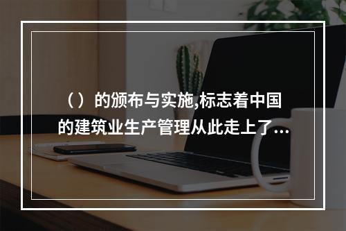 （ ）的颁布与实施,标志着中国的建筑业生产管理从此走上了法制