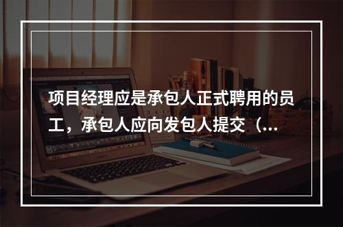 项目经理应是承包人正式聘用的员工，承包人应向发包人提交（　）