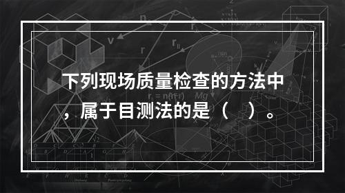 下列现场质量检查的方法中，属于目测法的是（　）。