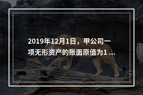 2019年12月1日，甲公司一项无形资产的账面原值为1 60