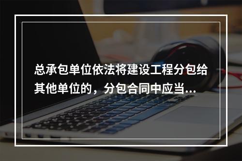 总承包单位依法将建设工程分包给其他单位的，分包合同中应当明确