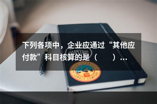 下列各项中，企业应通过“其他应付款”科目核算的是（　　）。