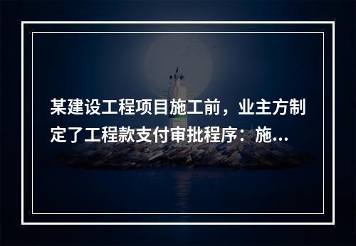 某建设工程项目施工前，业主方制定了工程款支付审批程序：施工方