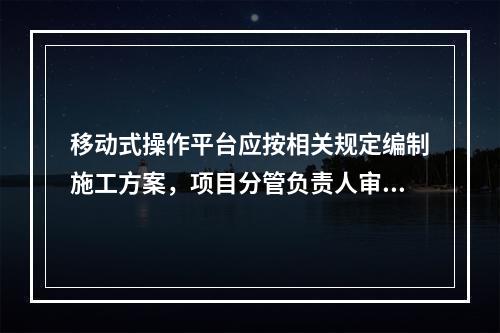 移动式操作平台应按相关规定编制施工方案，项目分管负责人审批签