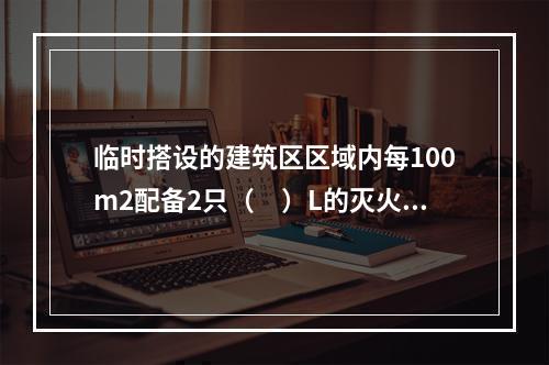 临时搭设的建筑区区域内每100m2配备2只（　）L的灭火器。