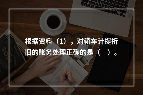 根据资料（1），对轿车计提折旧的账务处理正确的是（　）。