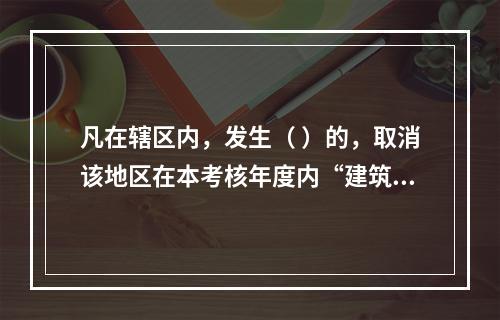 凡在辖区内，发生（ ）的，取消该地区在本考核年度内“建筑强县