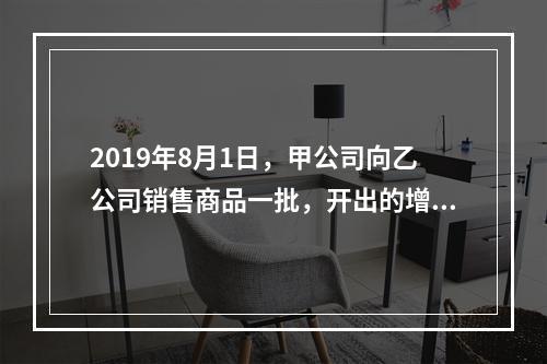 2019年8月1日，甲公司向乙公司销售商品一批，开出的增值税